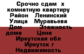 Срочно сдам 2х комнатную квартиру › Район ­ Ленинский › Улица ­ Муравьева › Дом ­ 23 › Этажность дома ­ 3 › Цена ­ 15 000 - Иркутская обл., Иркутск г. Недвижимость » Квартиры аренда   . Иркутская обл.